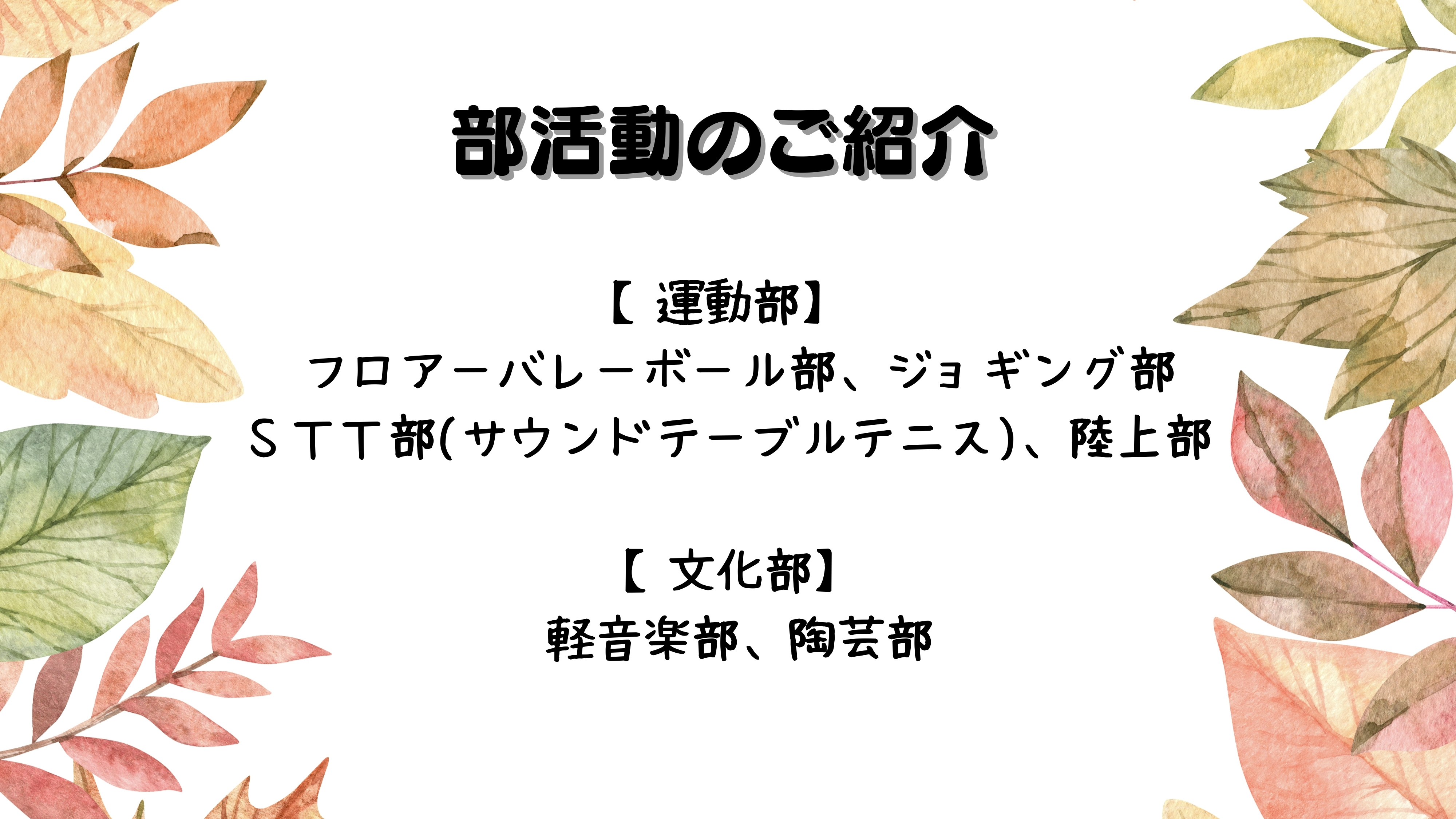 部活動のご紹介　　【運動部】　　　フロアーバレーボール部　　　ジョギング部ＳＴＴ(サウンドテーブルテニス)部　　　【文化部】　　　　軽音楽部　　　　陶芸部