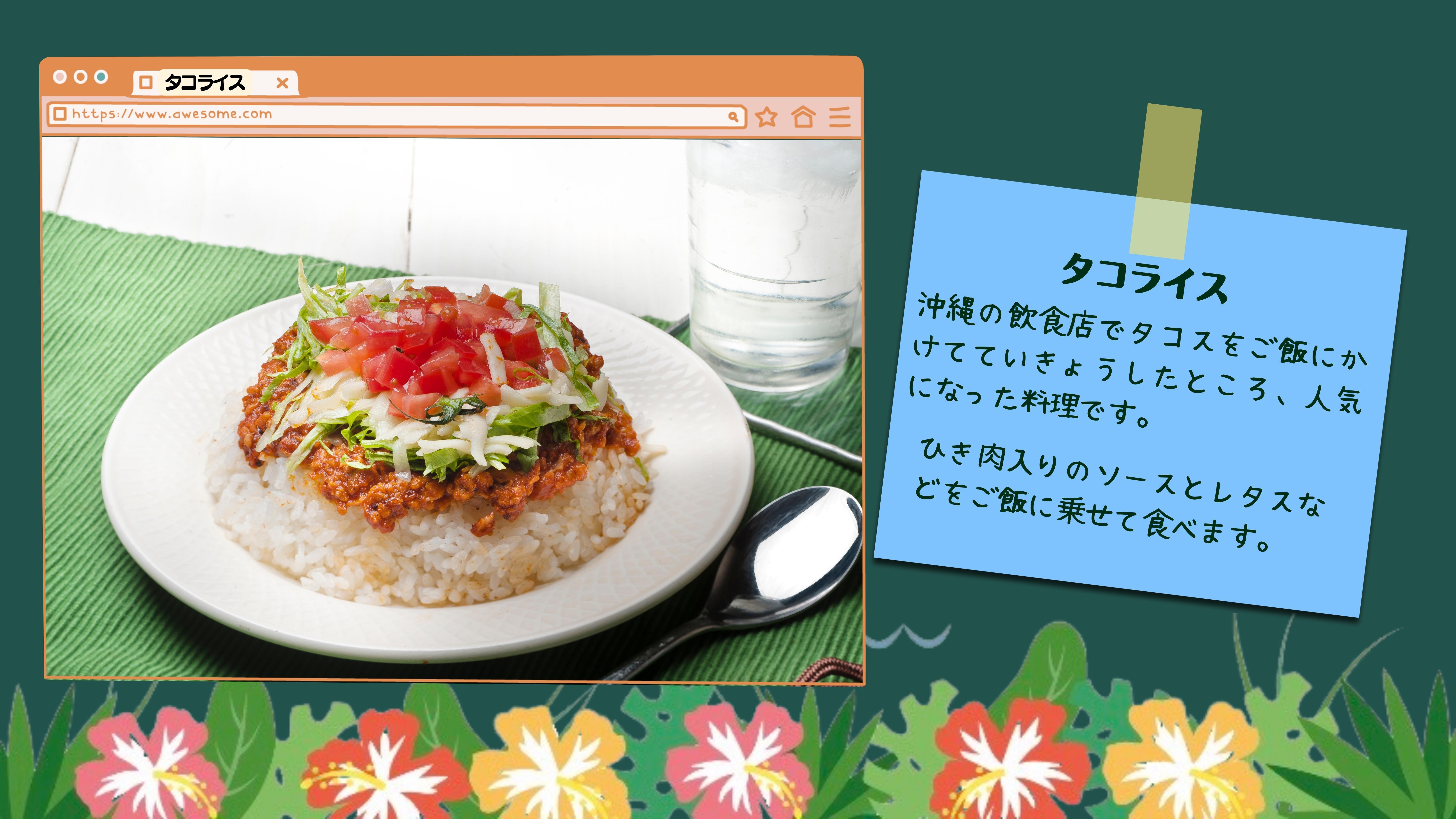 タコライス 沖縄の飲食店でタコスをご飯にかけてていきょうしたところ、人気になった料理です。 ひき肉入りのソースとレタスなどをご飯に乗せて食べます。