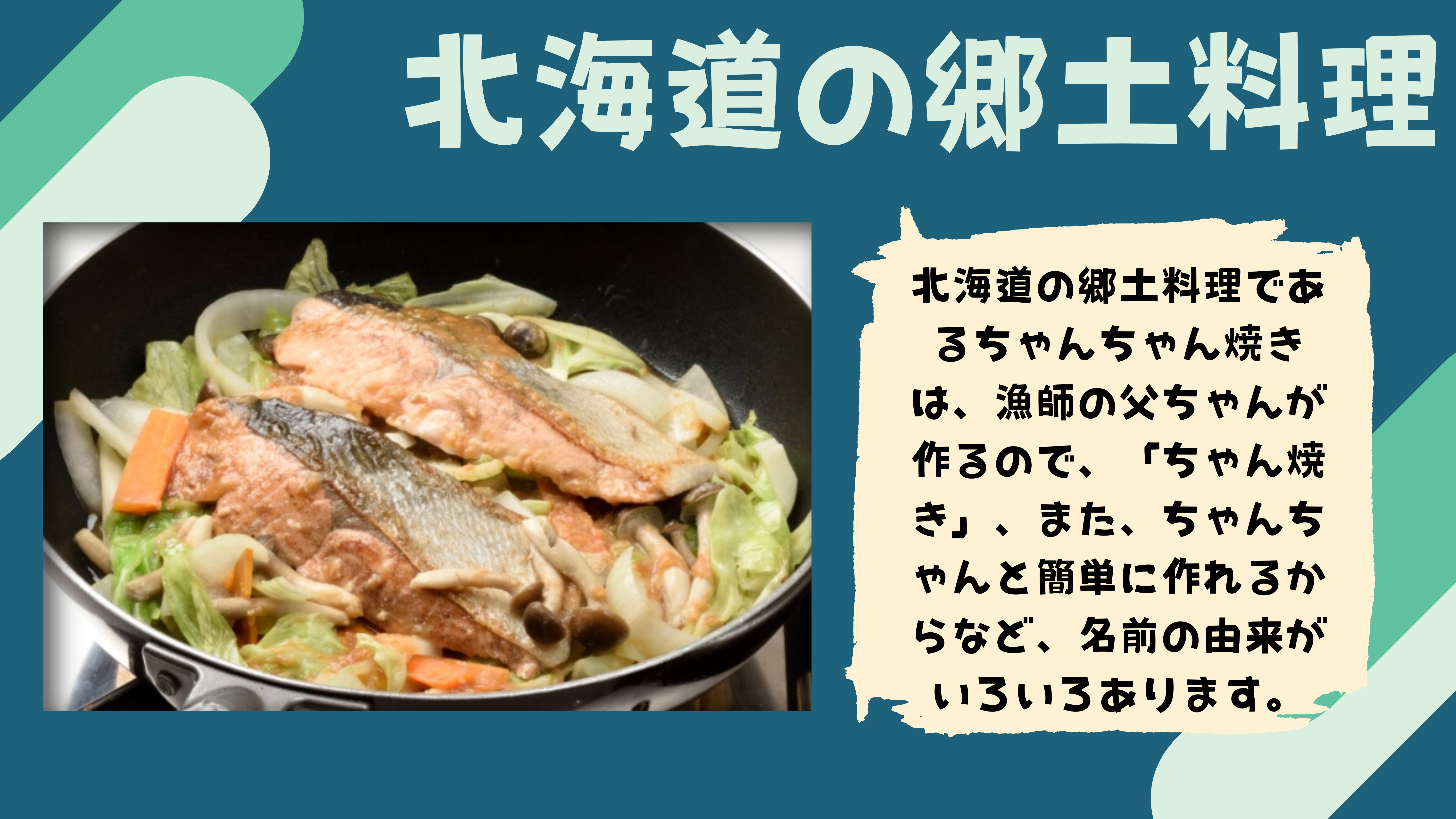 北海道の郷土料理：北海道の郷土料理であるちゃんちゃん焼きは、漁師の父ちゃんが作るので、「ちゃん焼き」、また、ちゃんちゃんと簡単に作れるからなど、名前の由来がいろいろあります。